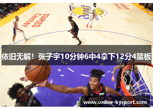 依旧无解！张子宇10分钟6中4拿下12分4篮板