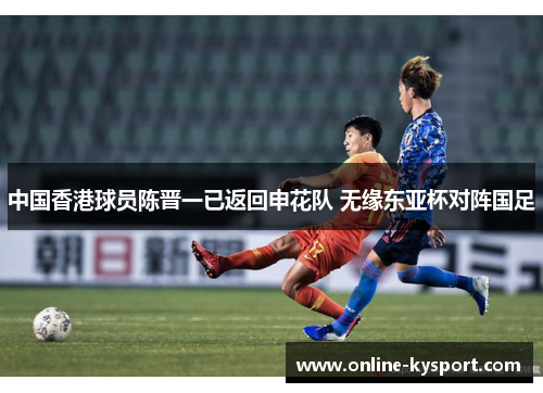 中国香港球员陈晋一已返回申花队 无缘东亚杯对阵国足