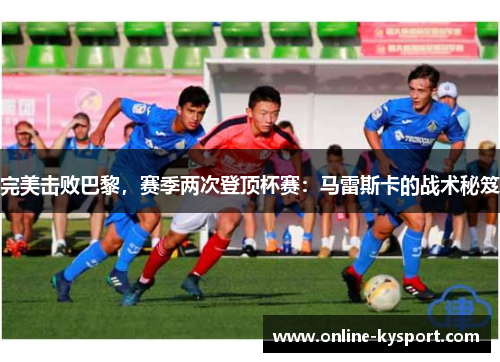 完美击败巴黎，赛季两次登顶杯赛：马雷斯卡的战术秘笈