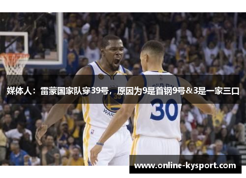 媒体人：雷蒙国家队穿39号，原因为9是首钢9号&3是一家三口
