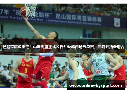 杨瀚森肩负重任！中国男篮正式公告！缺席两场热身赛，影响开拓者磨合